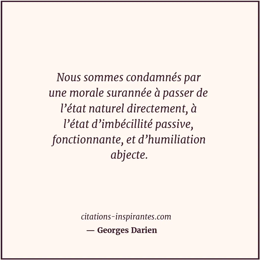 Nous sommes condamnés par une morale surannée à passer de l’état naturel directe... Citation de Georges Darien