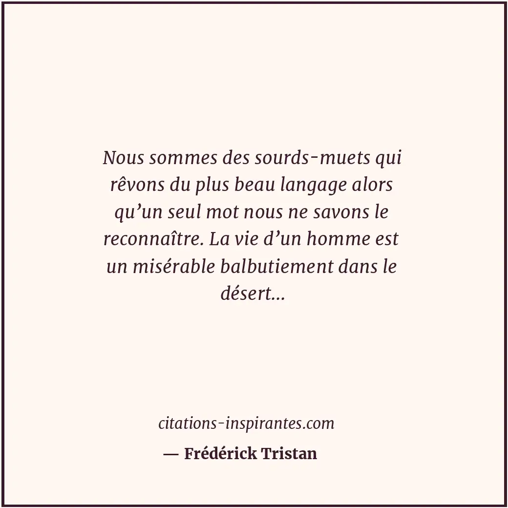 Nous sommes des sourds-muets qui rêvons du plus beau langage alors qu’un seul mo... Citation de Frédérick Tristan