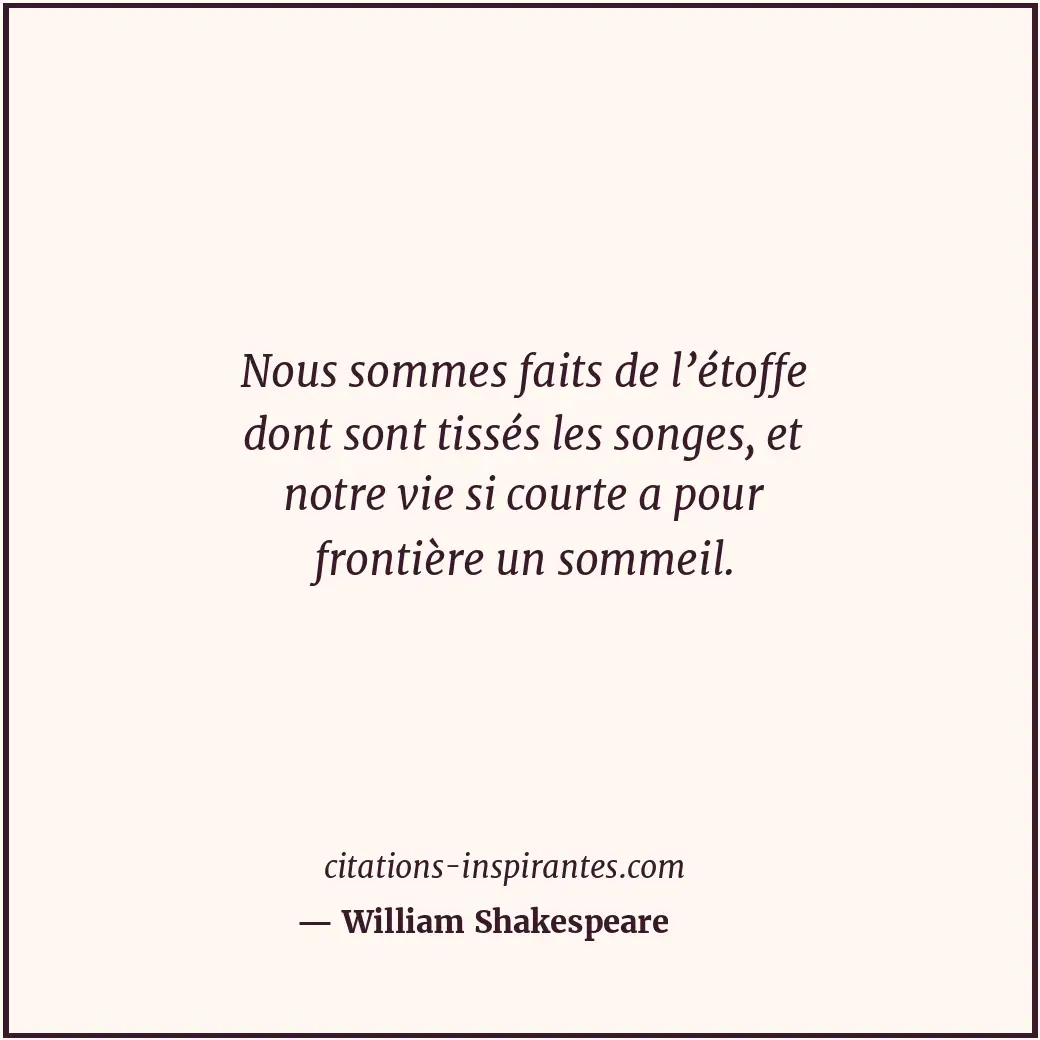 Nous sommes faits de l’étoffe dont sont tissés les songes, et notre vie si court... Citation de William Shakespeare