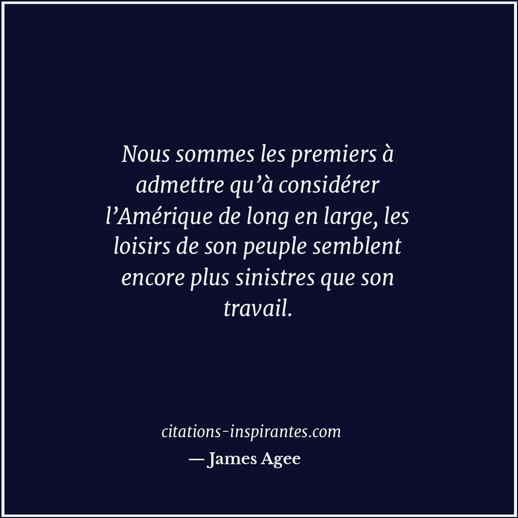 Nous sommes les premiers à admettre qu’à considérer l’Amérique de long en large,... Citation de James Agee