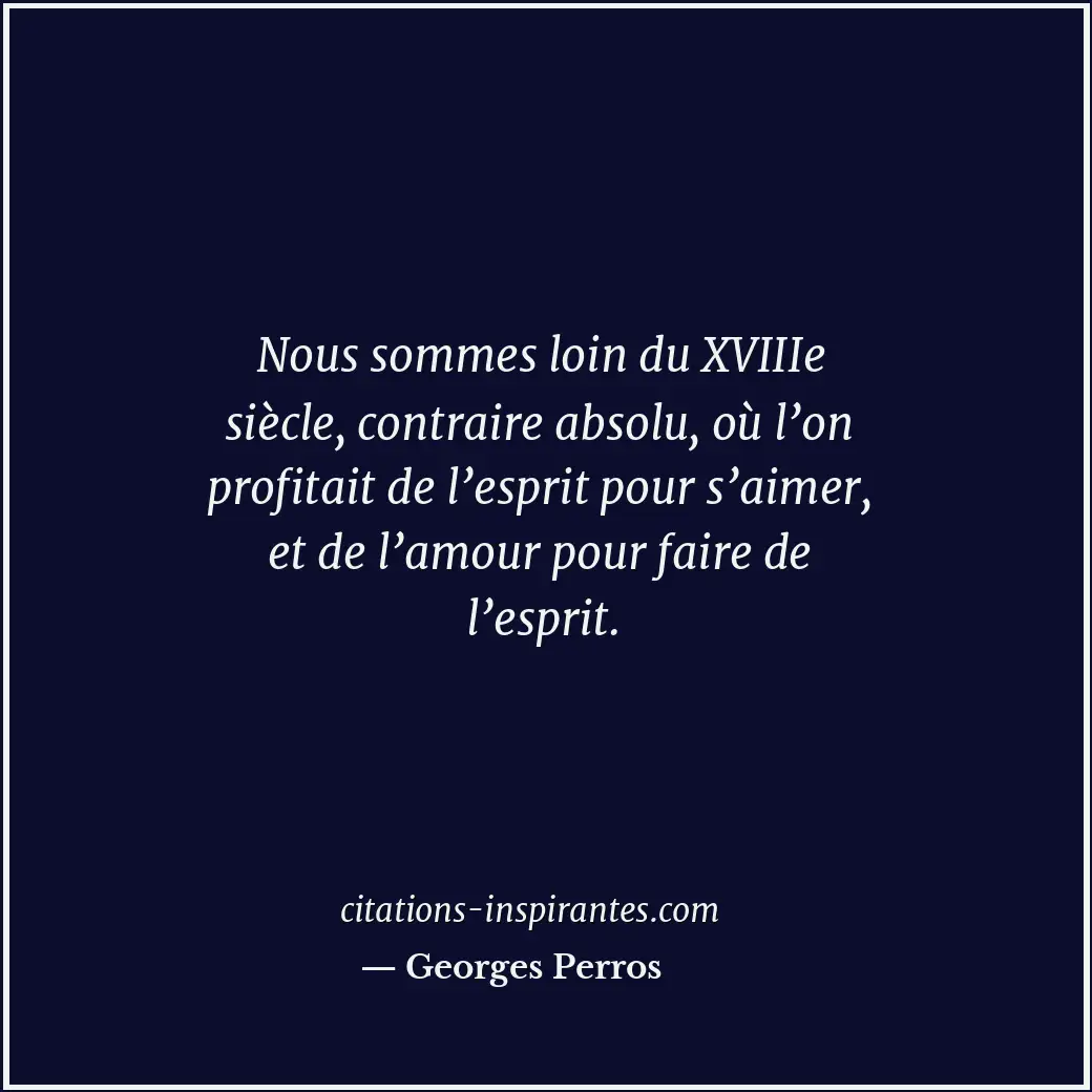 Nous sommes loin du XVIIIe siècle, contraire absolu, où l’on profitait de l’espr... Citation de Georges Perros