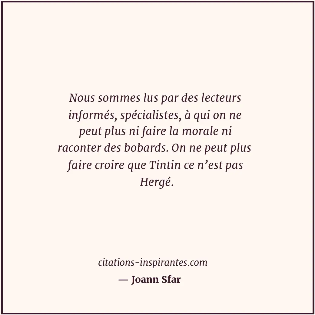 Nous sommes lus par des lecteurs informés, spécialistes, à qui on ne peut plus n... Citation de Joann Sfar