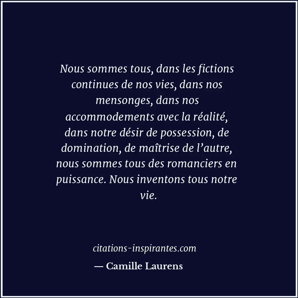 Nous sommes tous, dans les fictions continues de nos vies, dans nos mensonges, d... Citation de Camille Laurens
