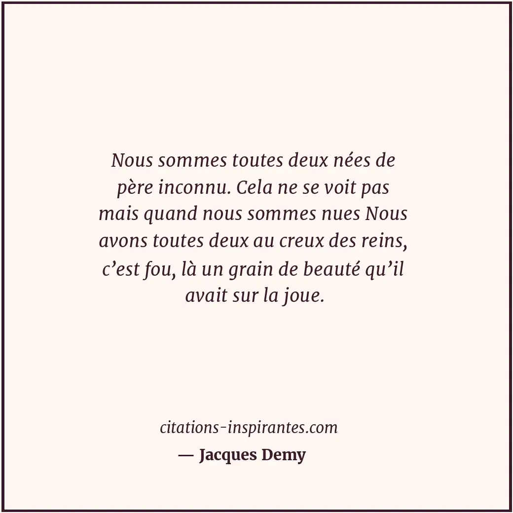 Nous sommes toutes deux nées de père inconnu. Cela ne se voit pas mais quand nou... Citation de Jacques Demy
