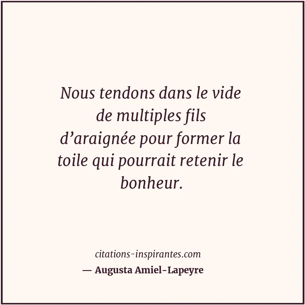 Nous tendons dans le vide de multiples fils d’araignée pour former la toile qui... Citation de Augusta Amiel-Lapeyre