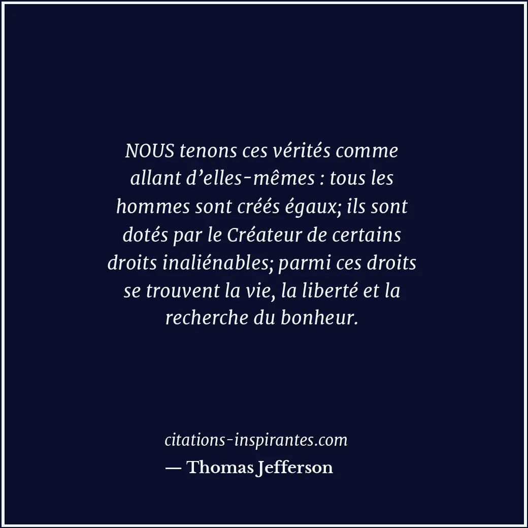 NOUS tenons ces vérités comme allant d’elles-mêmes : tous les hommes sont créés... Citation de Thomas Jefferson
