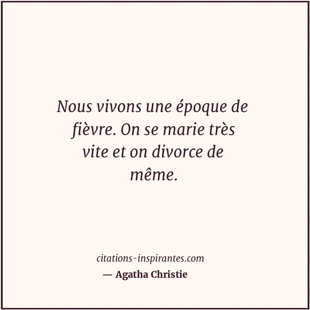 Nous vivons une époque de fièvre. On se marie très vite et on divorce de même. Citation de Agatha Christie