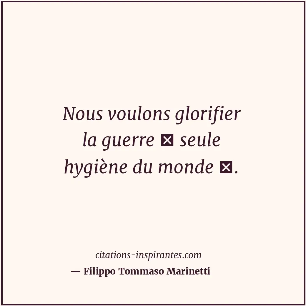 Nous voulons glorifier la guerre seule hygiène du monde . Citation de Filippo Tommaso Marinetti