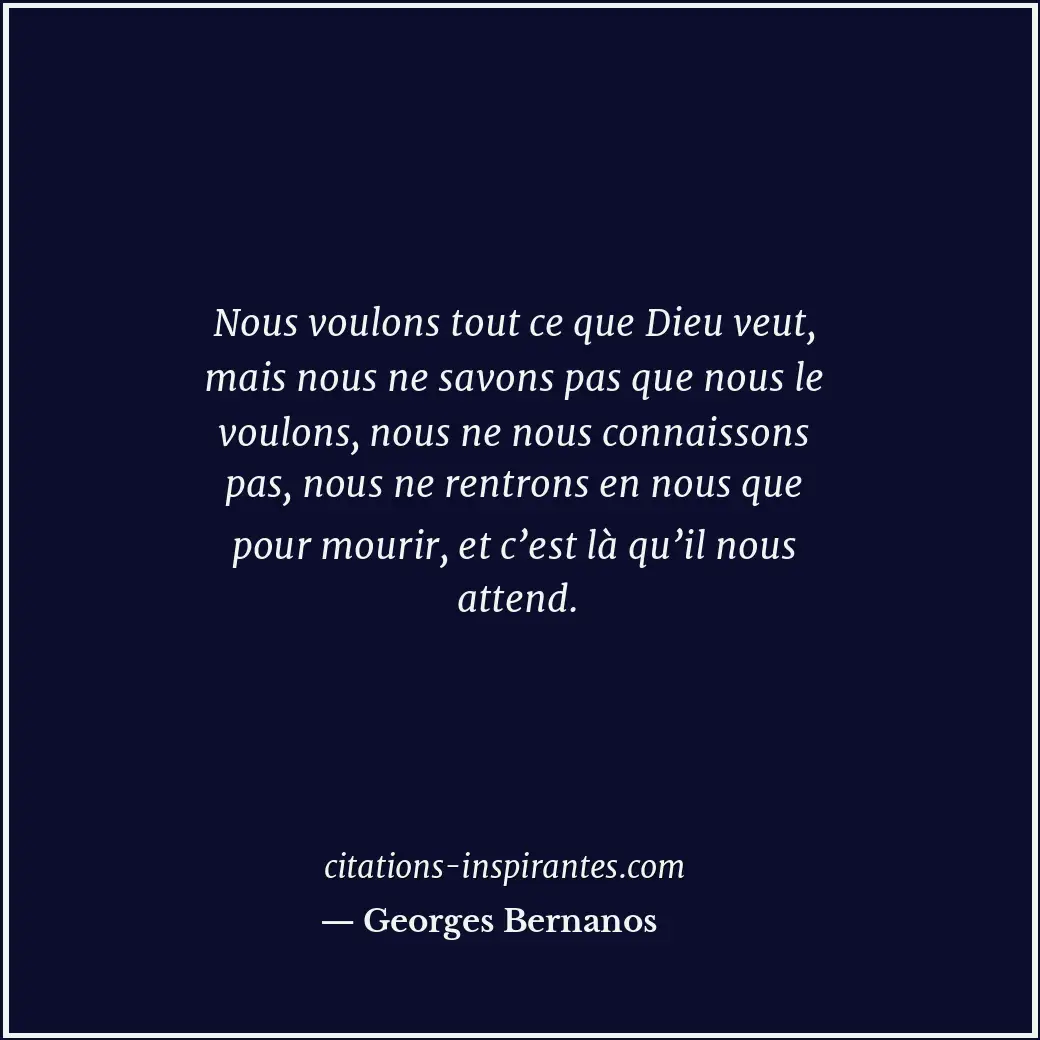 Nous voulons tout ce que Dieu veut, mais nous ne savons pas que nous le voulons,... Citation de Georges Bernanos