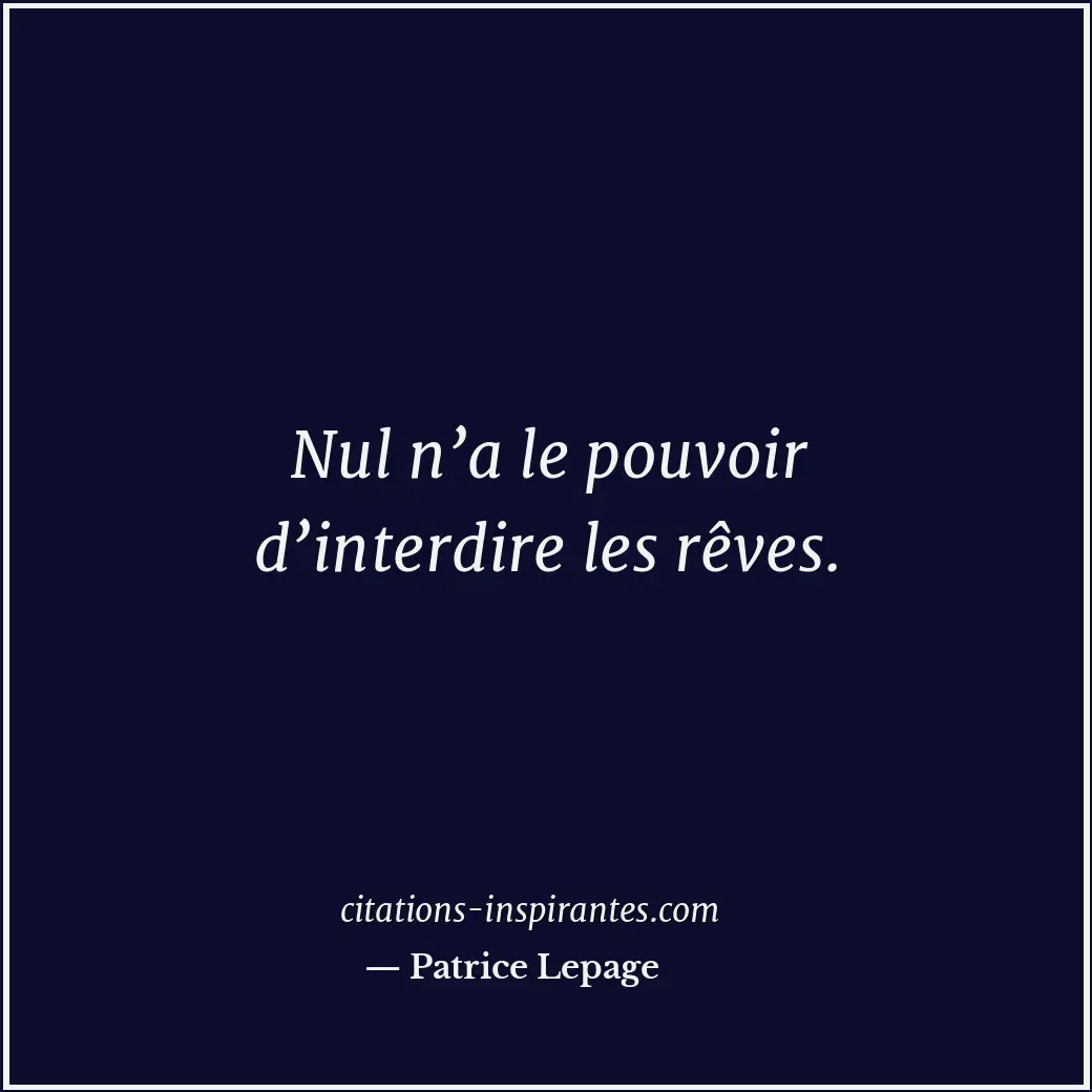 Nul n’a le pouvoir d’interdire les rêves. Citation de Patrice Lepage
