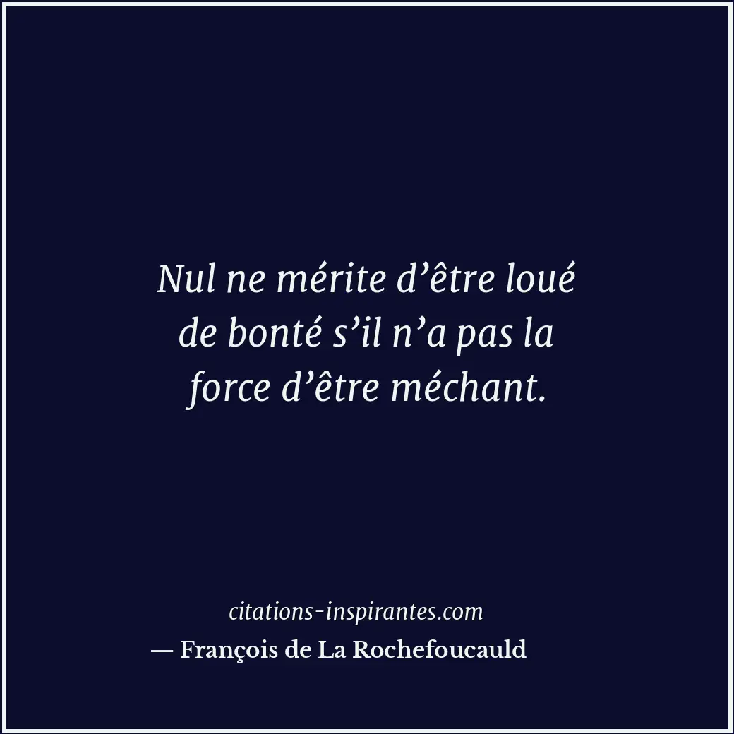 Nul ne mérite d’être loué de bonté s’il n’a pas la force d’être méchant. Citation de François de La Rochefoucauld