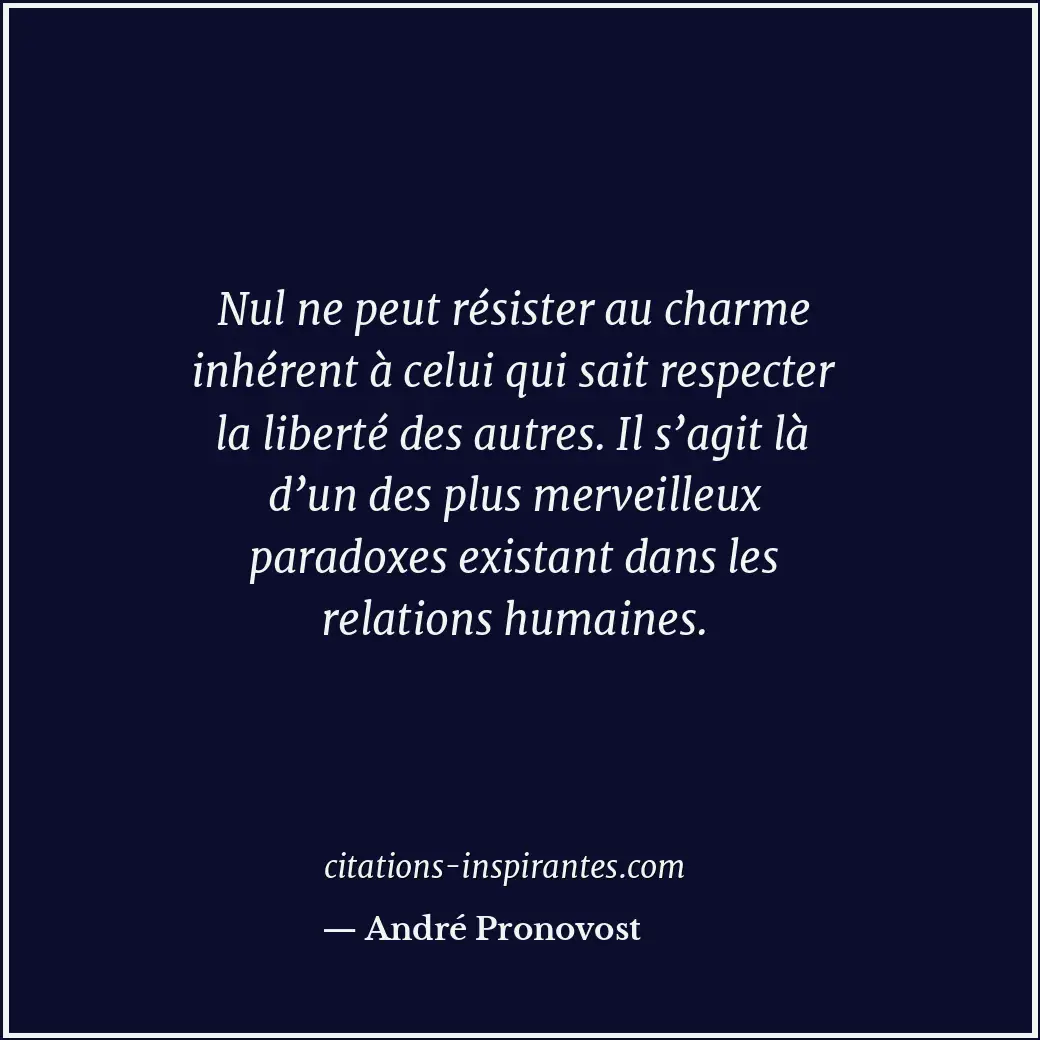 Nul ne peut résister au charme inhérent à celui qui sait respecter la liberté de... Citation de André Pronovost