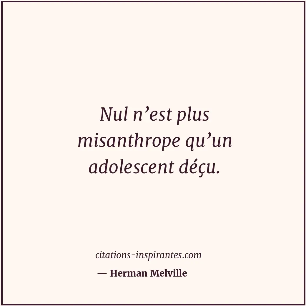 Nul n’est plus misanthrope qu’un adolescent déçu. Citation de Herman Melville