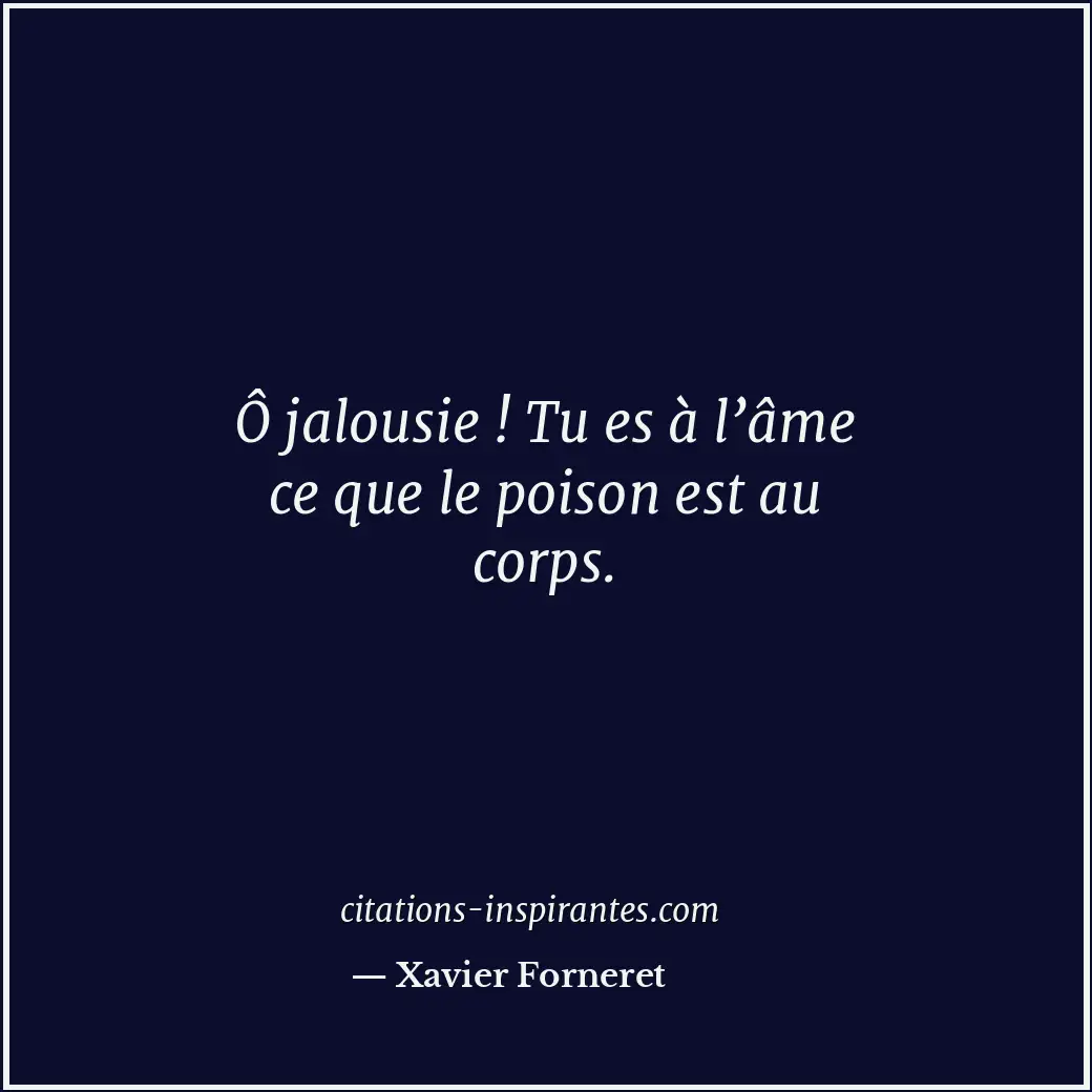 Ô jalousie ! Tu es à l’âme ce que le poison est au corps. Citation de Xavier Forneret
