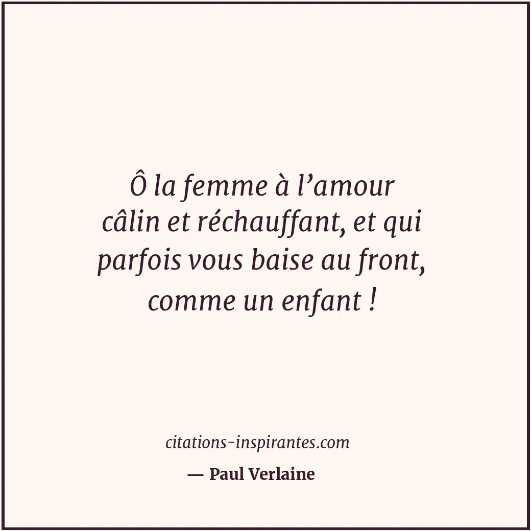 Ô la femme à l’amour câlin et réchauffant, et qui parfois vous baise au front, c... Citation de Paul Verlaine