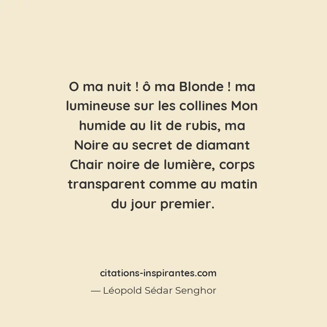 O ma nuit ! ô ma Blonde ! Ma lumineuse sur les collines Mon humide au lit de rub... Citation de Léopold Sédar Senghor