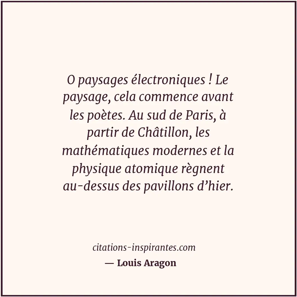 O paysages électroniques ! Le paysage, cela commence avant les poètes. Au sud de... Citation de Louis Aragon