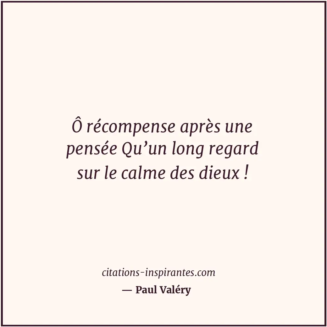 Ô récompense après une pensée Qu’un long regard sur le calme des dieux ! Citation de Paul Valéry