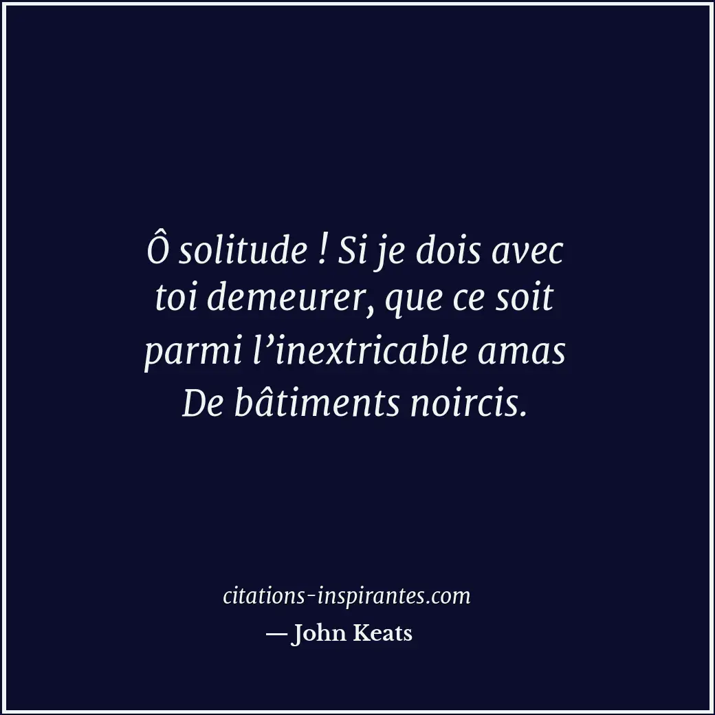 Ô solitude ! Si je dois avec toi demeurer, que ce soit parmi l’inextricable amas... Citation de John Keats
