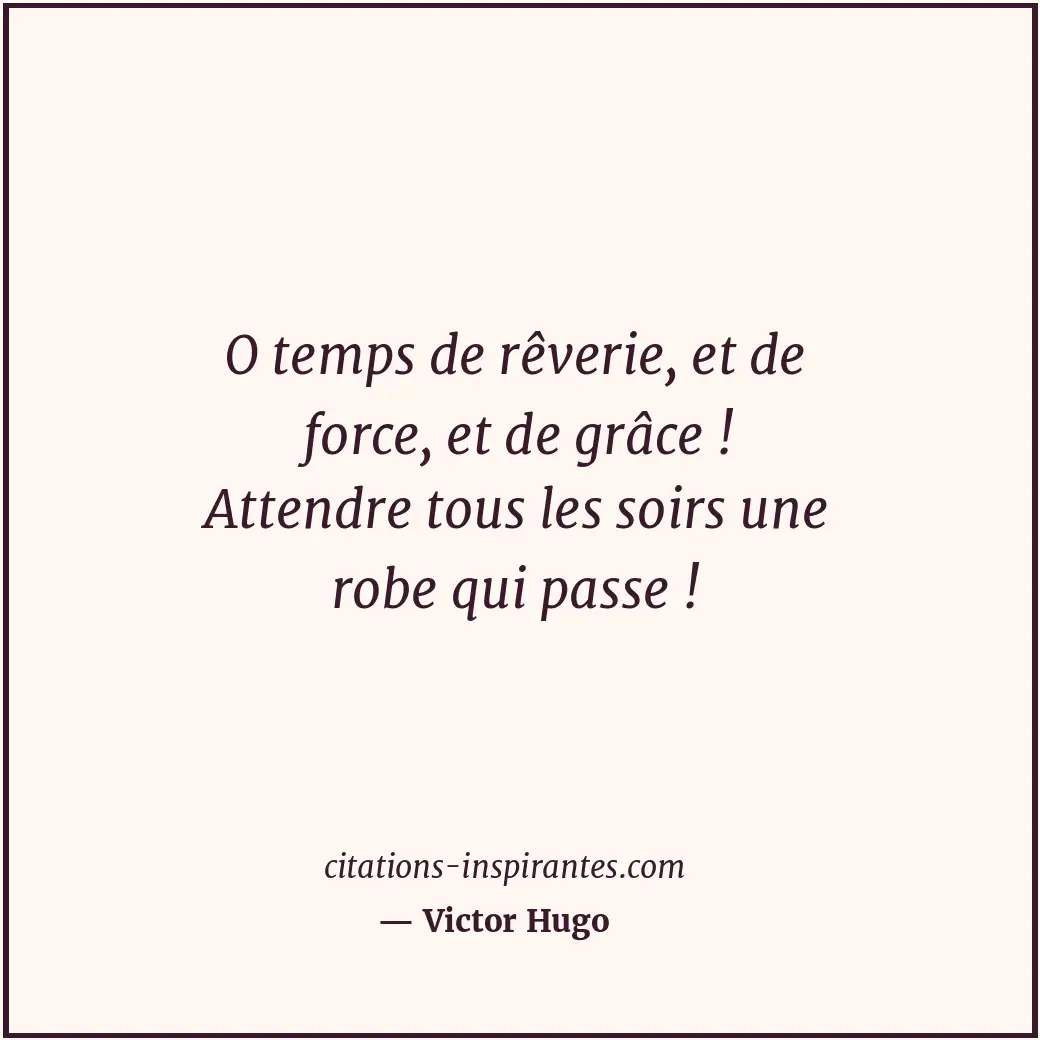 O temps de rêverie, et de force, et de grâce ! Attendre tous les soirs une robe... Citation de Victor Hugo