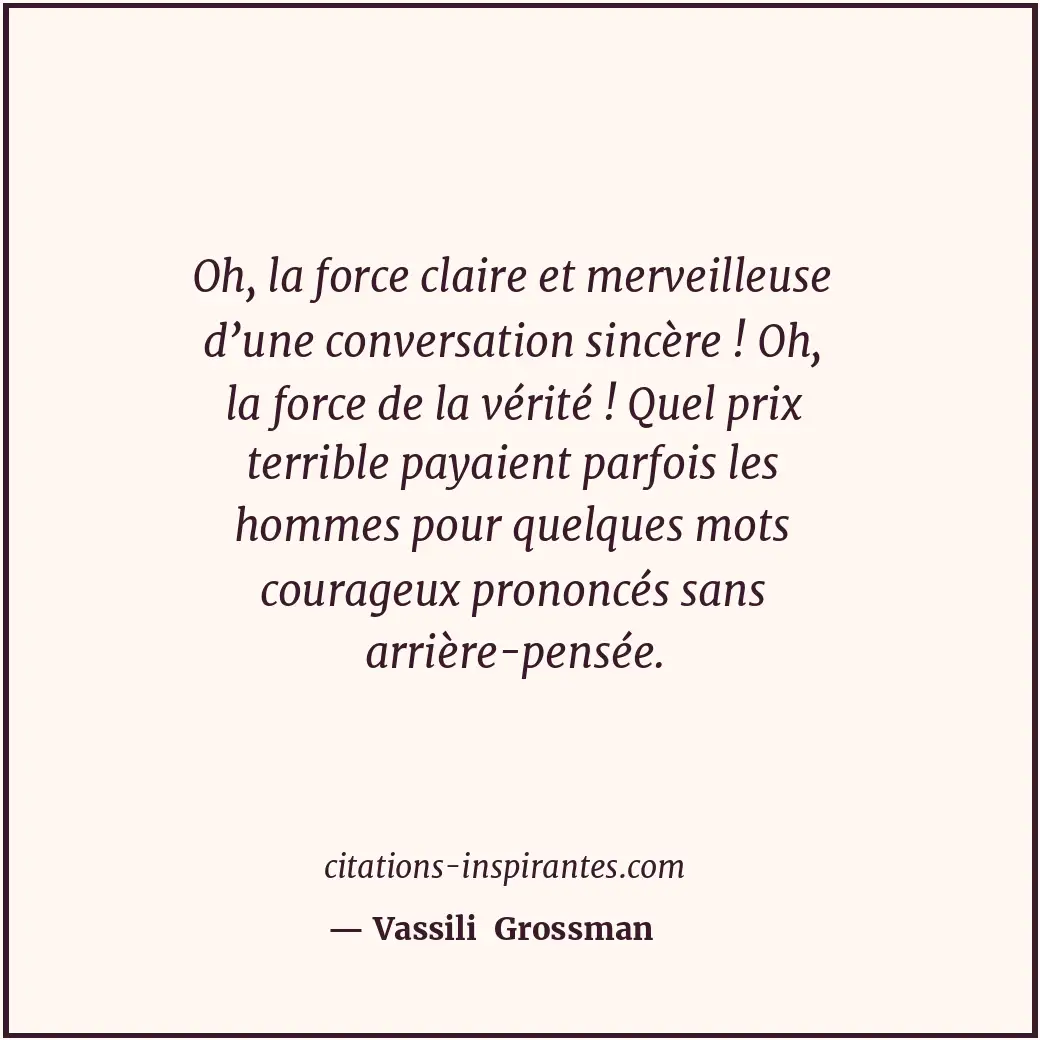 Oh, la force claire et merveilleuse d’une conversation sincère ! Oh, la force de... Citation de Vassili Grossman
