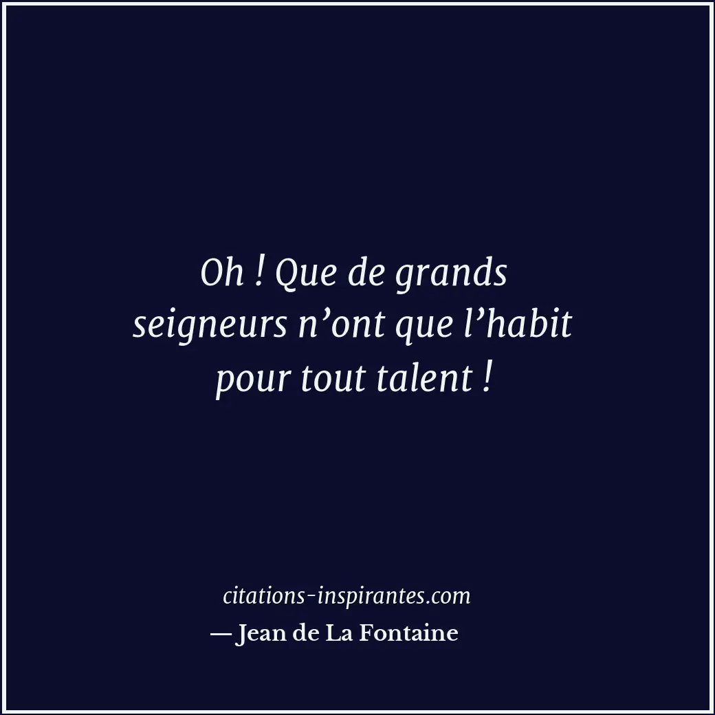 Oh ! Que de grands seigneurs n’ont que l’habit pour tout talent ! Citation de Jean de La Fontaine