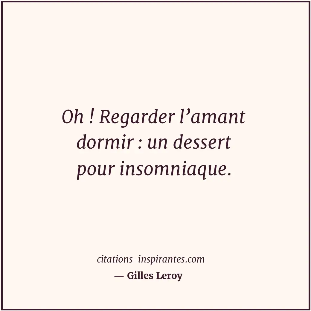 Oh ! Regarder l’amant dormir : un dessert pour insomniaque. Citation de Gilles Leroy