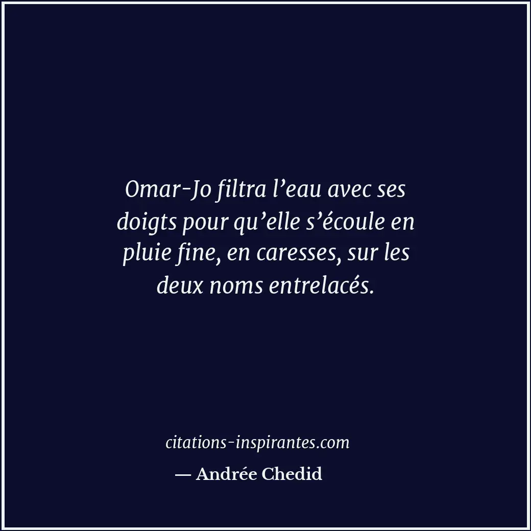 Omar-Jo filtra l’eau avec ses doigts pour qu’elle s’écoule en pluie fine, en car... Citation de Andrée Chedid