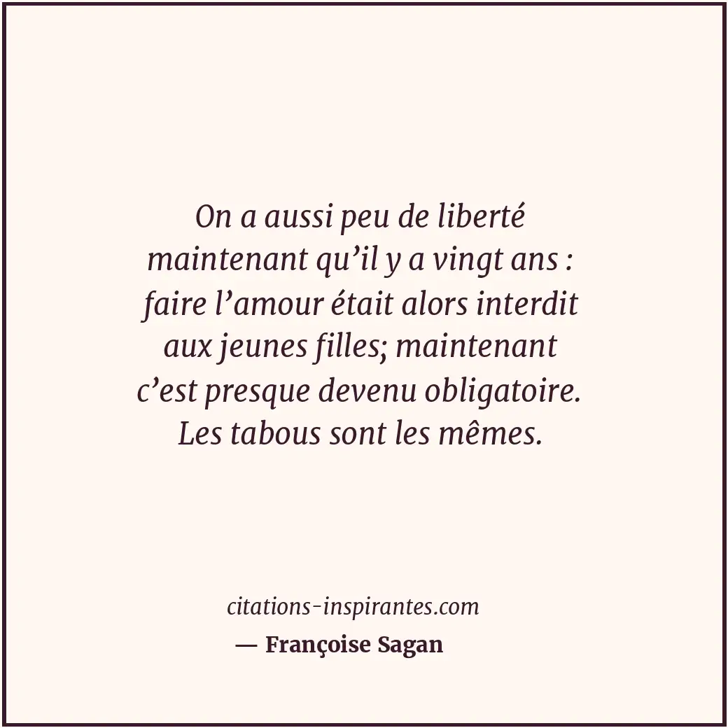 On a aussi peu de liberté maintenant qu’il y a vingt ans : faire l’amour était a... Citation de Françoise Sagan