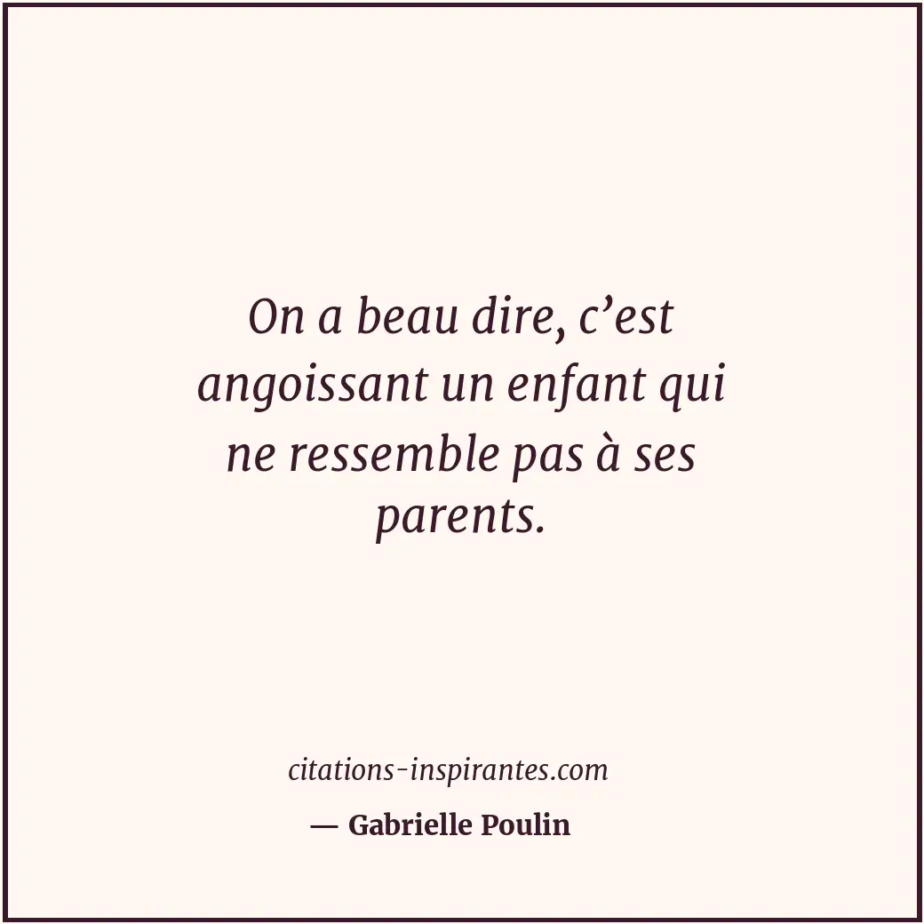 On a beau dire, c’est angoissant un enfant qui ne ressemble pas à ses parents. Citation de Gabrielle Poulin