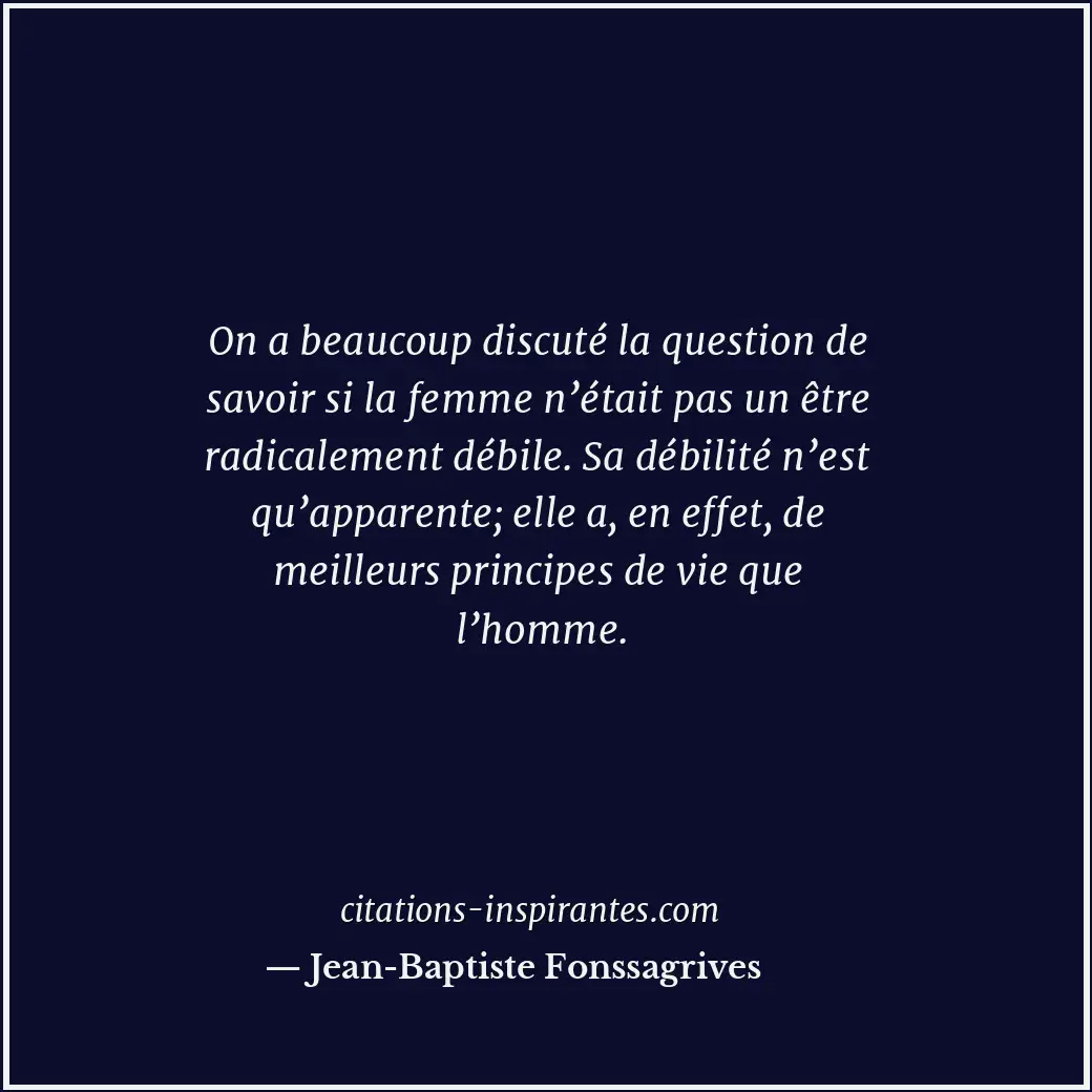 On a beaucoup discuté la question de savoir si la femme n’était pas un être radi... Citation de Jean-Baptiste Fonssagrives