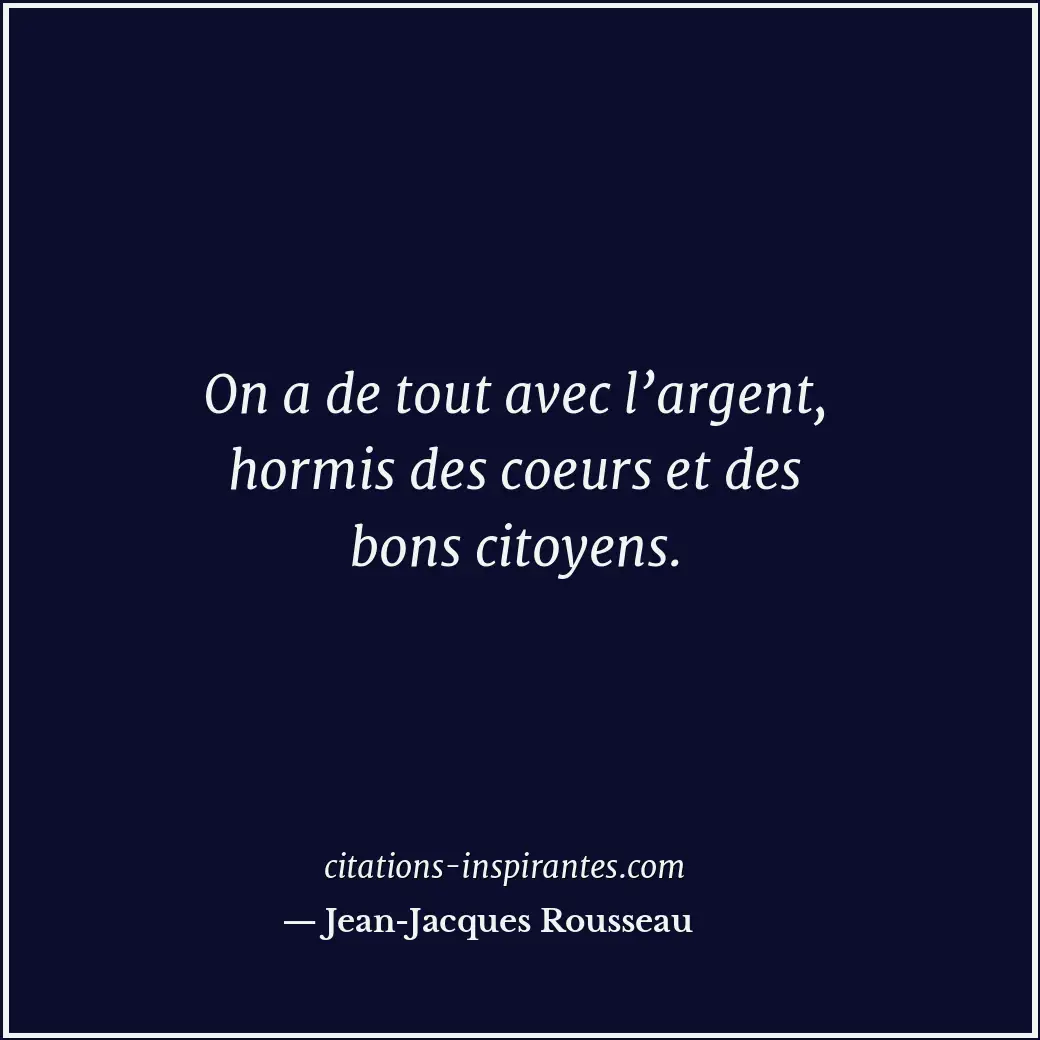 On a de tout avec l’argent, hormis des coeurs et des bons citoyens. Citation de Jean-Jacques Rousseau
