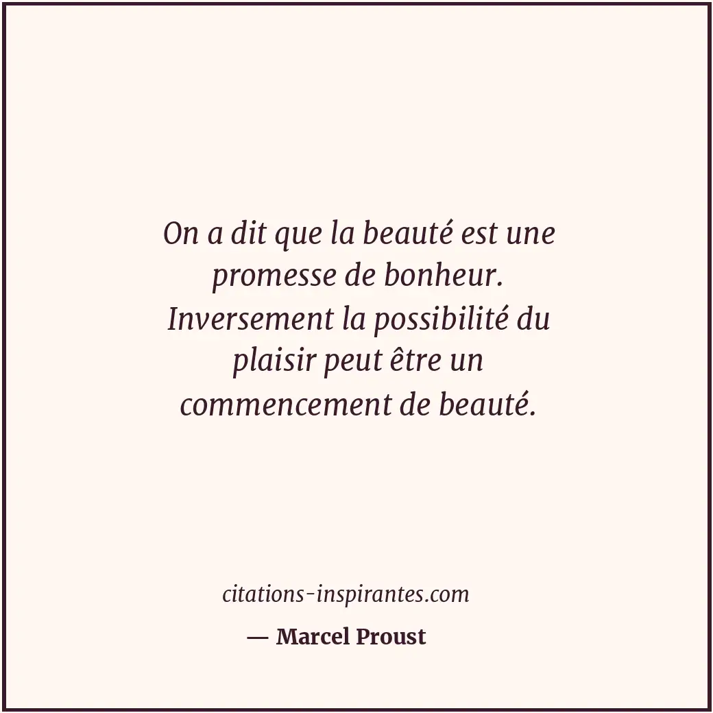 On a dit que la beauté est une promesse de bonheur. Inversement la possibilité d... Citation de Marcel Proust
