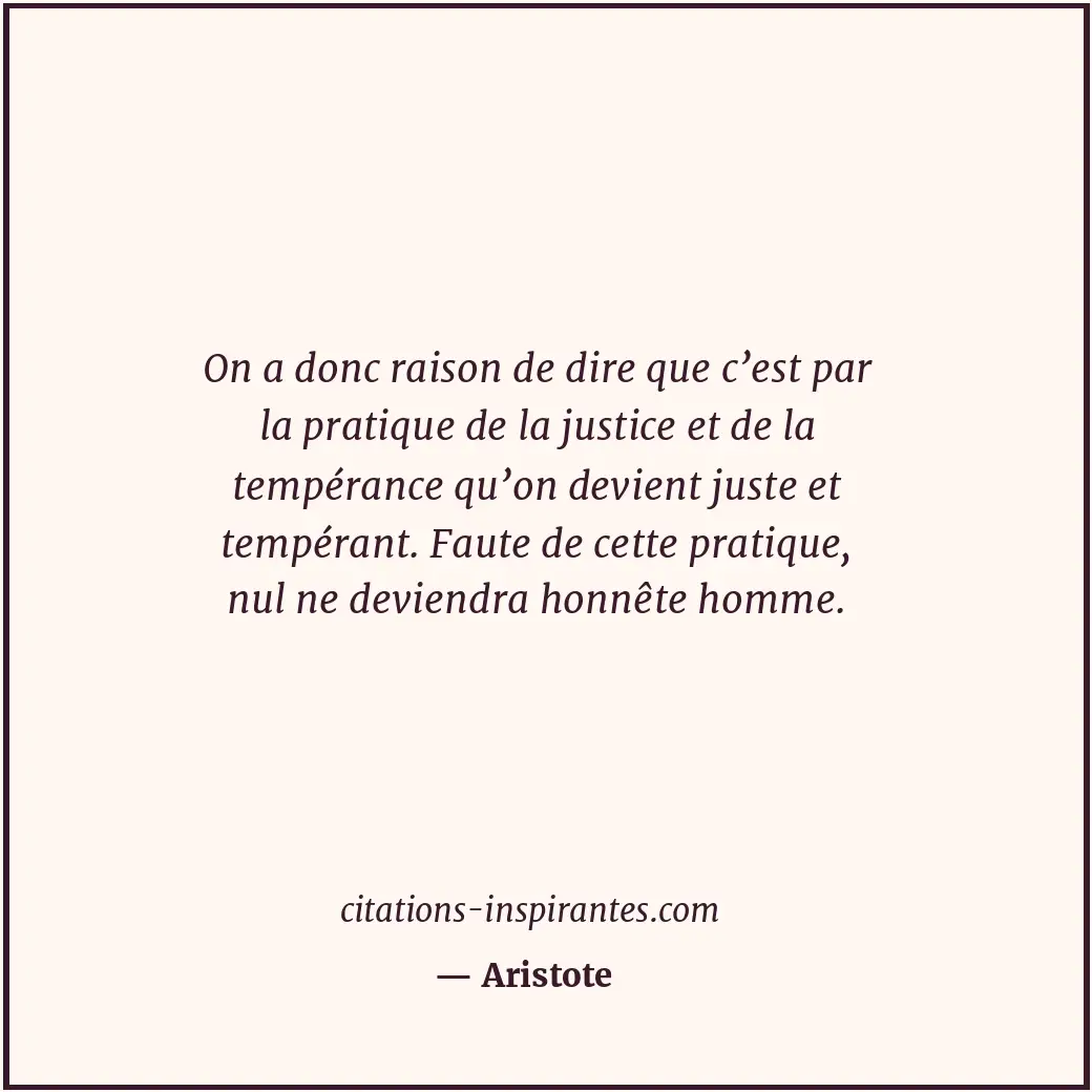 On a donc raison de dire que c’est par la pratique de la justice et de la tempér... Citation de Aristote