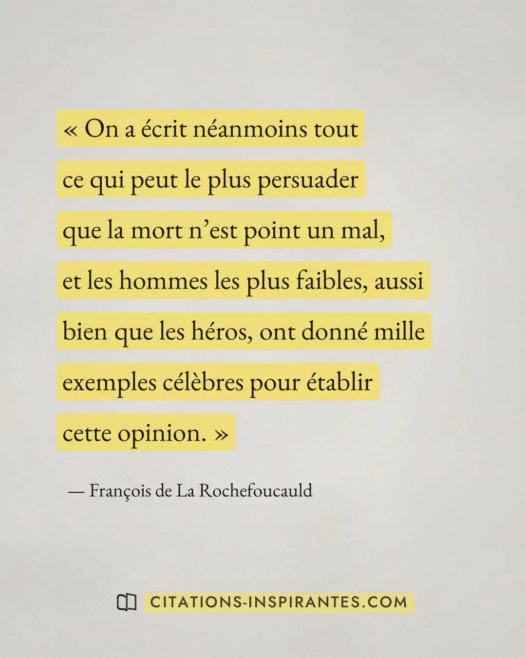 « On a écrit néanmoins tout ce qui peut le plus persuader que la mort n’est point un mal, et les hommes les plus... » — François de La Rochefoucauld