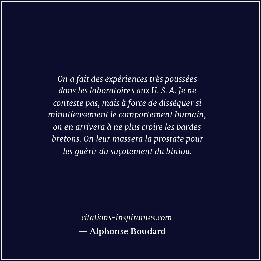 On a fait des expériences très poussées dans les laboratoires aux U. S. A. Je ne... Citation de Alphonse Boudard