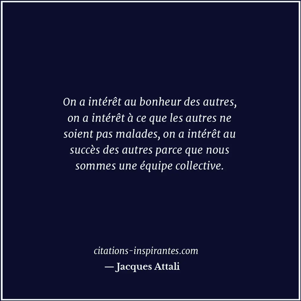 On a intérêt au bonheur des autres, on a intérêt à ce que les autres ne soient p... Citation de Jacques Attali