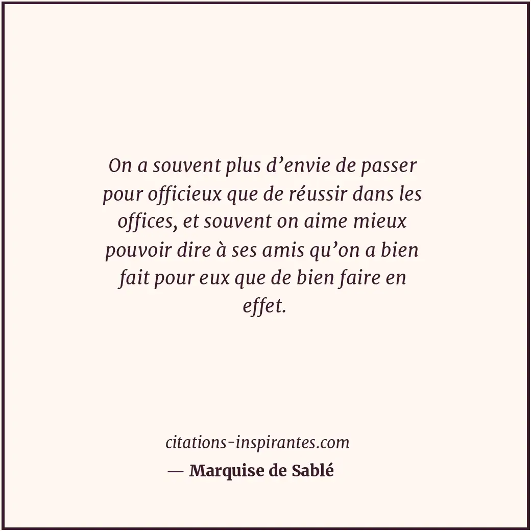 On a souvent plus d’envie de passer pour officieux que de réussir dans les offic... Citation de Marquise de Sablé