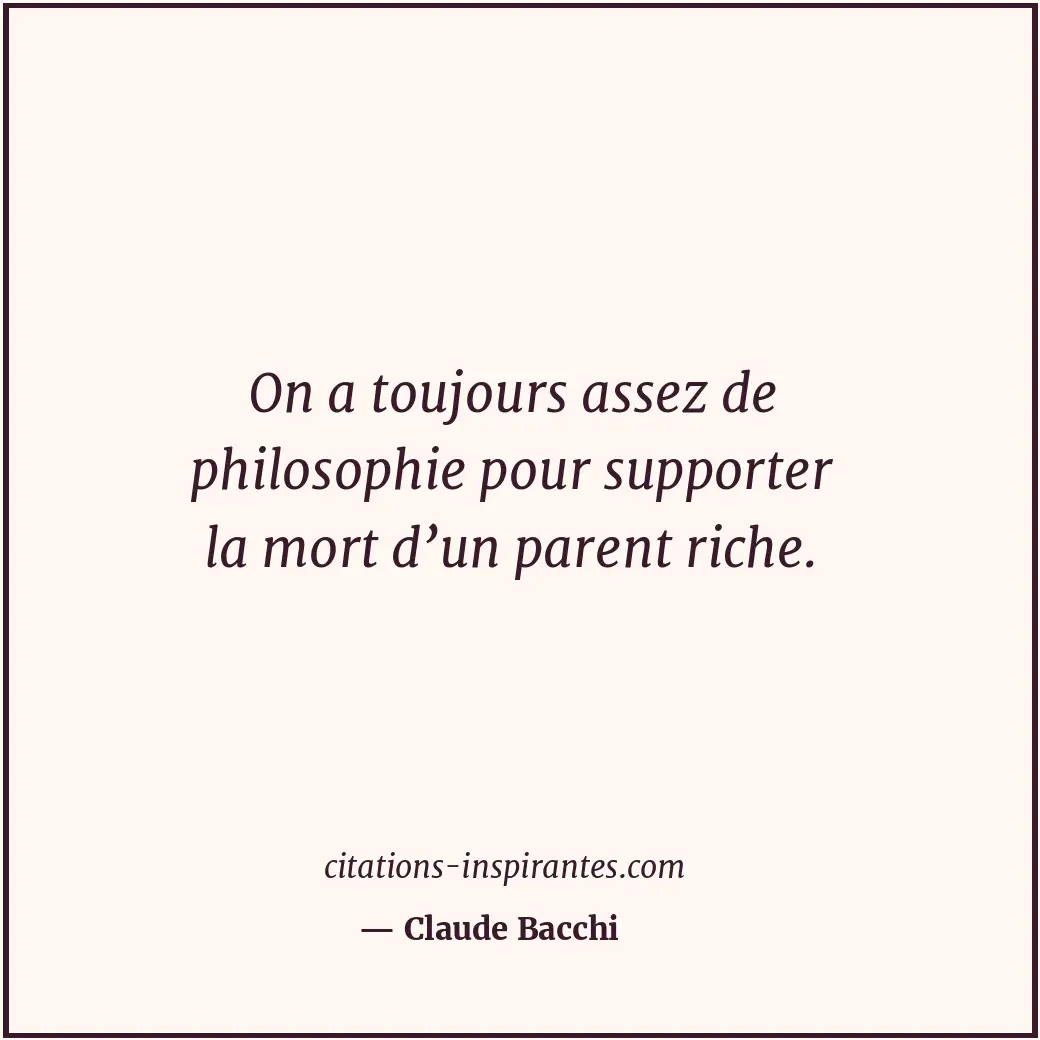On a toujours assez de philosophie pour supporter la mort d’un parent riche. Citation de Claude Bacchi