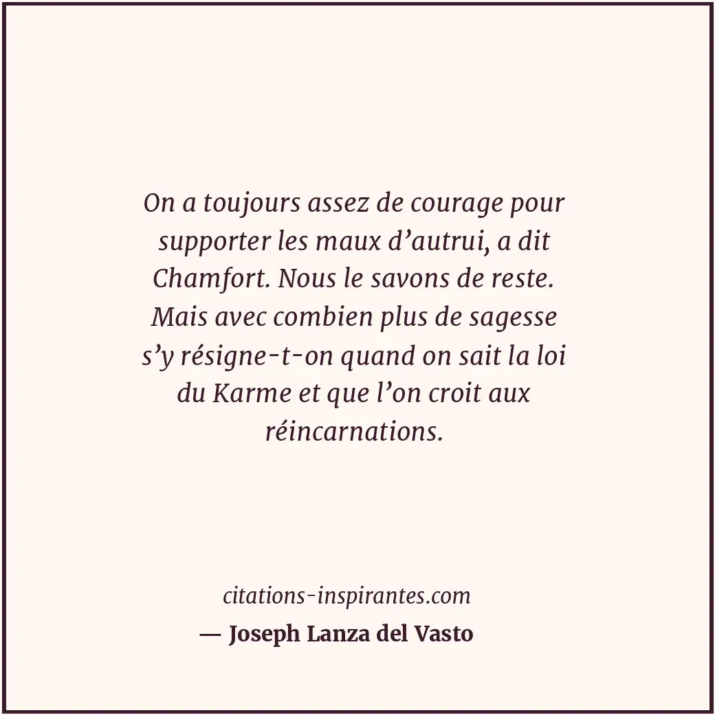 On a toujours assez de courage pour supporter les maux d’autrui, a dit Chamfort.... Citation de Joseph Lanza del Vasto