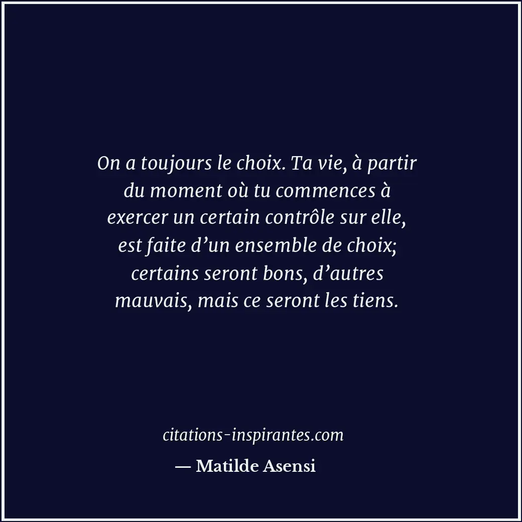 On a toujours le choix. Ta vie, à partir du moment où tu commences à exercer un... Citation de Matilde Asensi