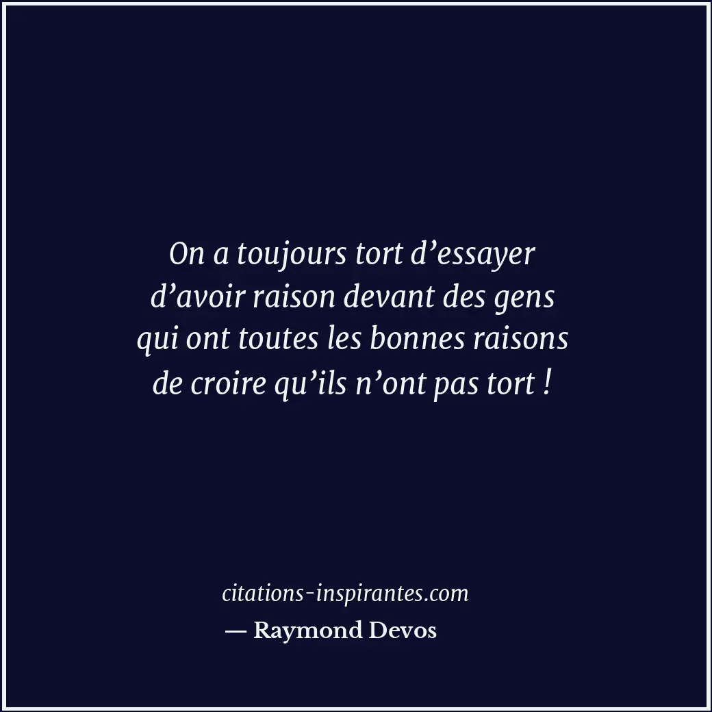 On a toujours tort d’essayer d’avoir raison devant des gens qui ont toutes les b... Citation de Raymond Devos
