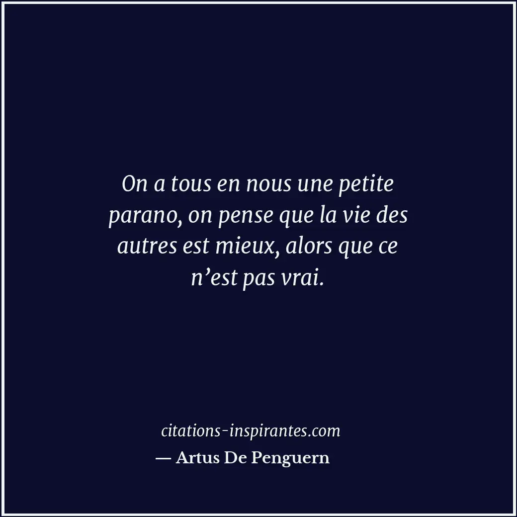 On a tous en nous une petite parano, on pense que la vie des autres est mieux, a... Citation de Artus De Penguern