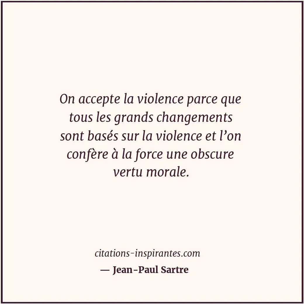 On accepte la violence parce que tous les grands changements sont basés sur la v... Citation de Jean-Paul Sartre