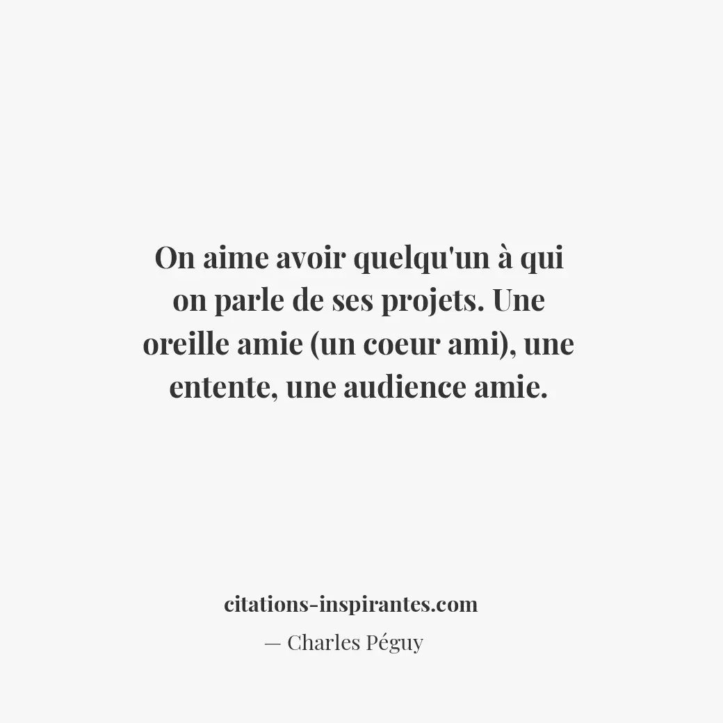 On aime avoir quelqu’un à qui on parle de ses projets. Une oreille amie (un coeu... Citation de Charles Péguy