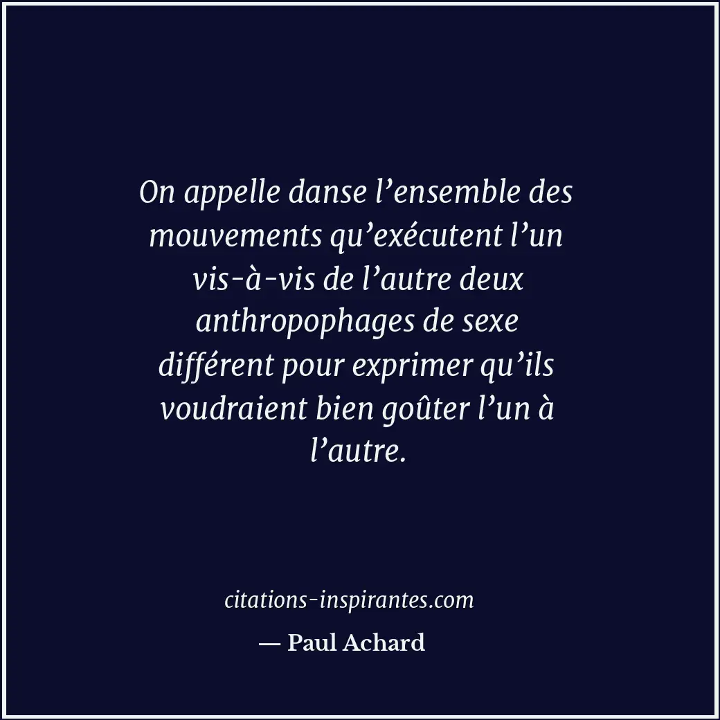 On appelle danse l’ensemble des mouvements qu’exécutent l’un vis-à-vis de l’autr... Citation de Paul Achard