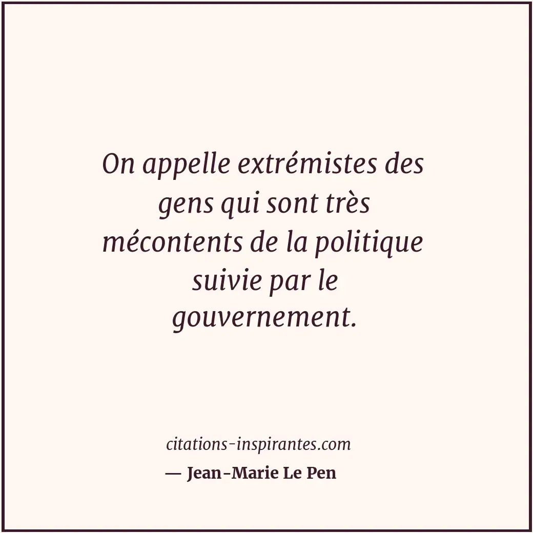 On appelle extrémistes des gens qui sont très mécontents de la politique suivie... Citation de Jean-Marie Le Pen