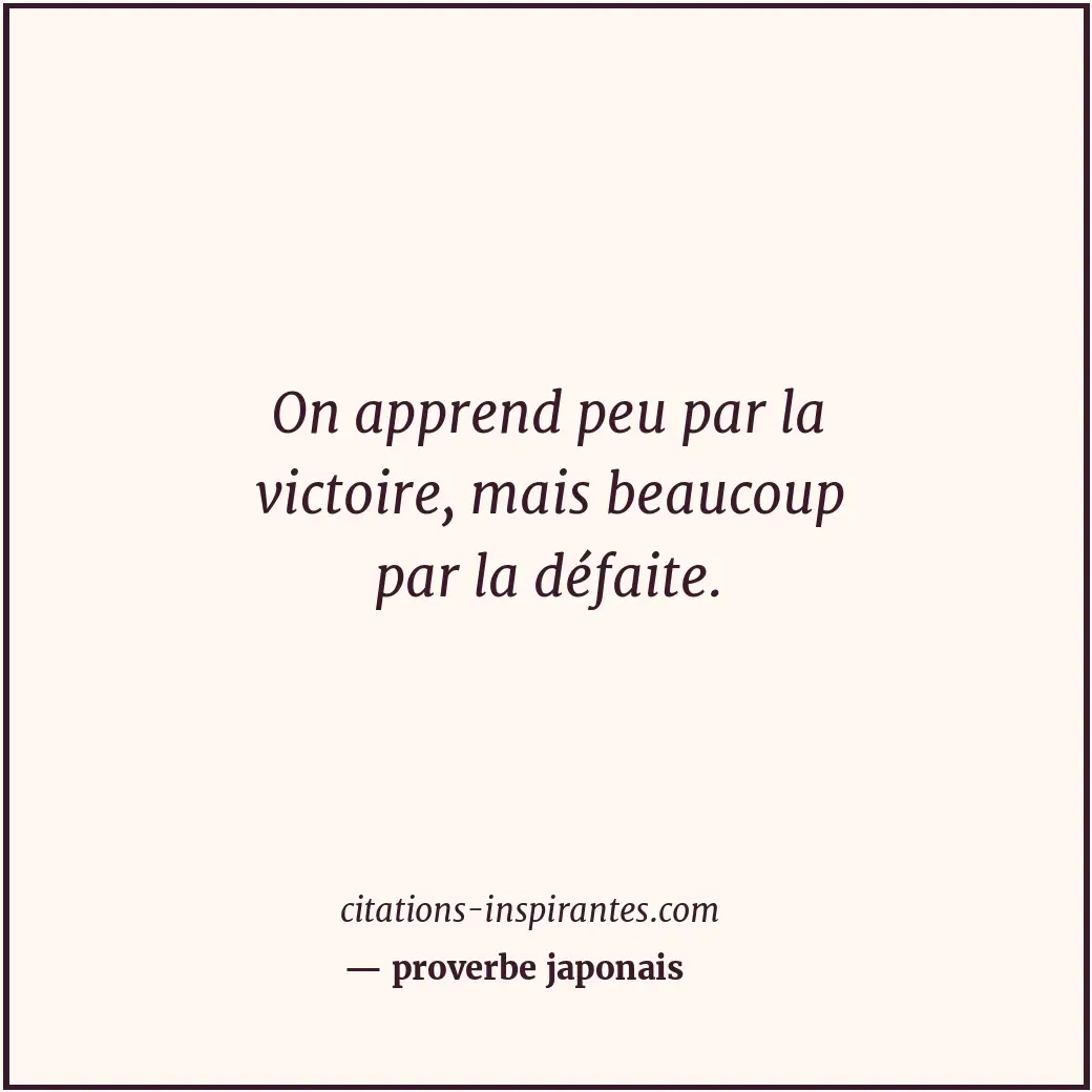 On apprend peu par la victoire, mais beaucoup par la défaite. Citation de proverbe japonais