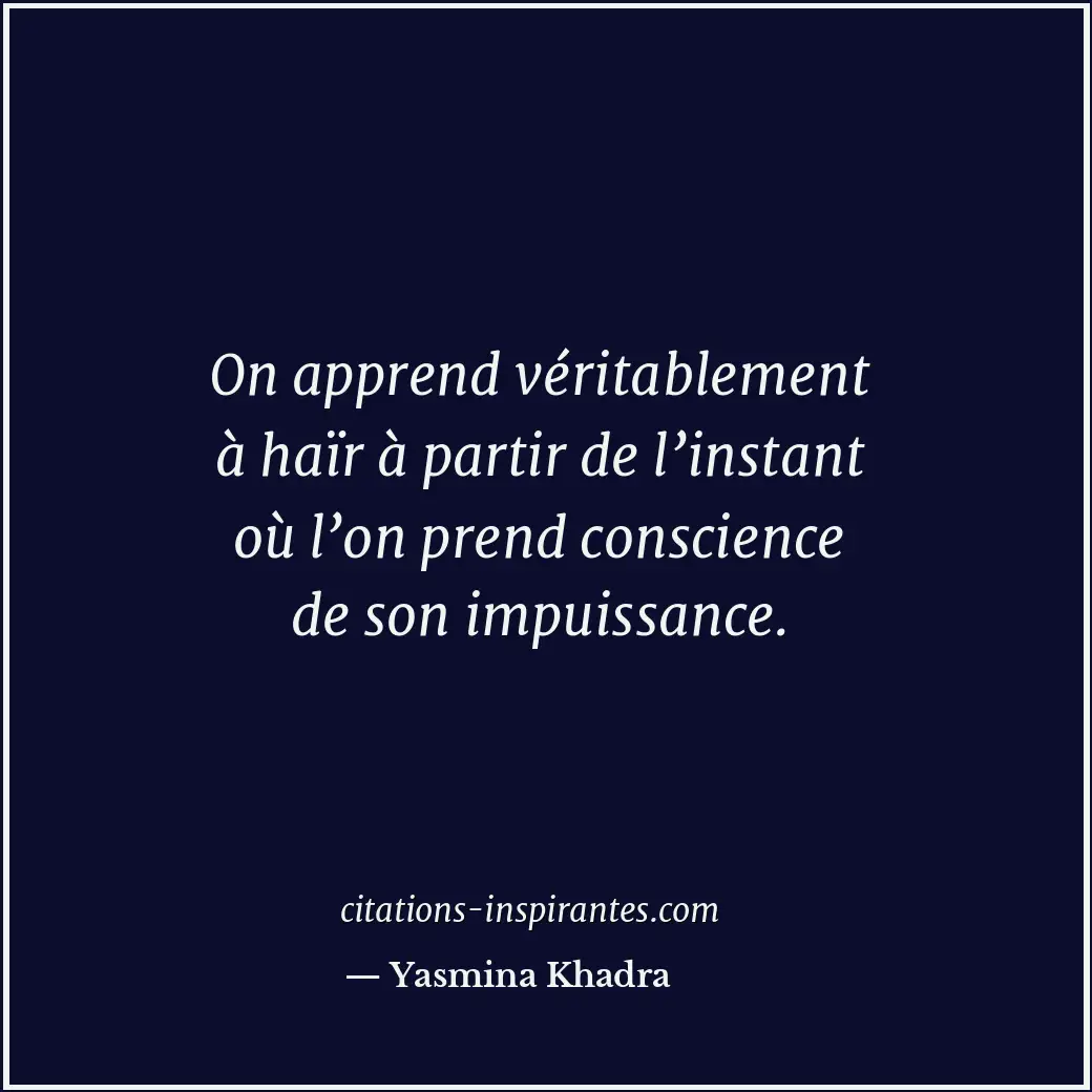 On apprend véritablement à haïr à partir de l’instant où l’on prend conscience d... Citation de Yasmina Khadra