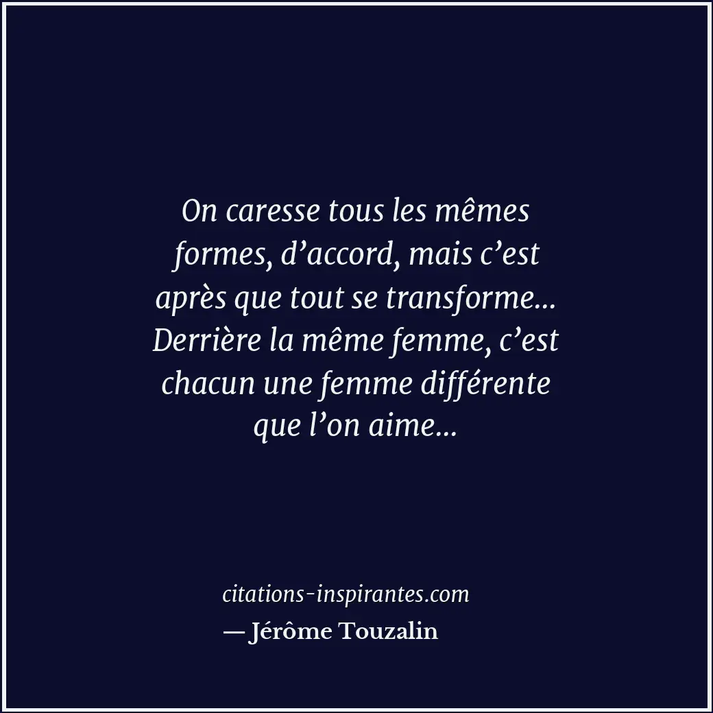 On caresse tous les mêmes formes, d’accord, mais c’est après que tout se transfo... Citation de Jérôme Touzalin